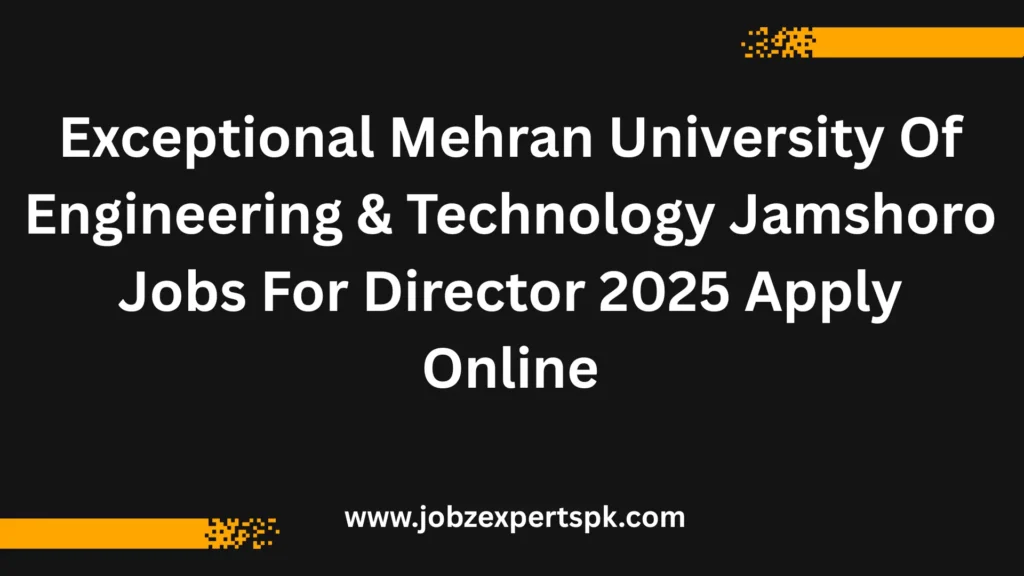 Exceptional Mehran University Of Engineering & Technology Jamshoro Jobs For Director 2025 Apply Online