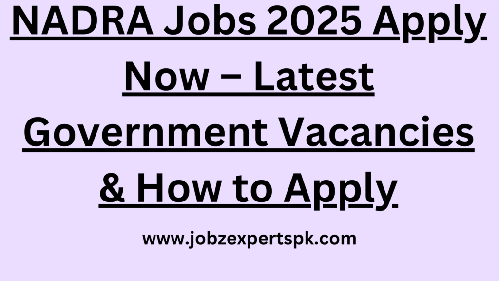 NADRA Jobs 2025 Apply Now – Latest Government Vacancies & How to Apply